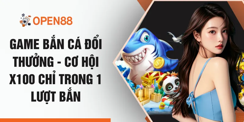 Game Bắn Cá Đổi Thưởng - Cơ Hội x100 Chỉ Trong 1 Lượt Bắn