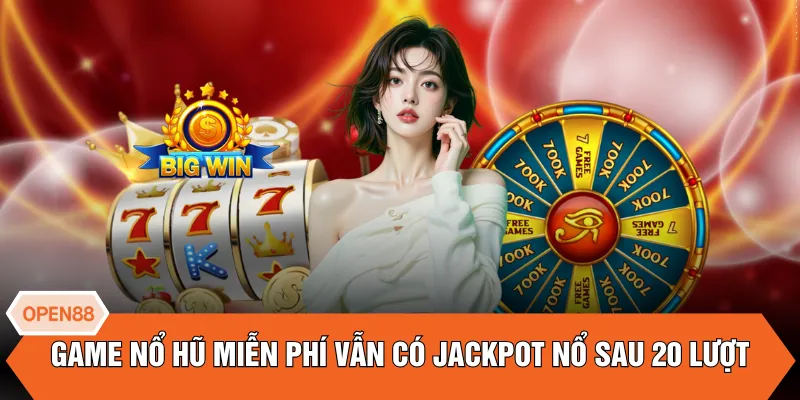 Game nổ hũ miễn phí vẫn có jackpot nổ sau 20 lượt